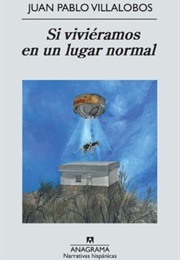 Si Viviéramos En Un Lugar Normal (Juan Pablo Villalobos)