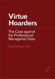 Virtue Hoarders: The Case Against the Professional Managerial Class (Catherine Liu)