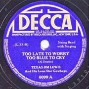 Too Late to Worry Too Blue to Cry - Texas Jim Lewis