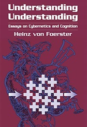 Understanding Understanding: Essays on Cybernetics and Cognition (Heinz Von Foerster)