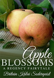 Apple Blossoms: A Regency Fairytale (Britain Kalai Soderquist)