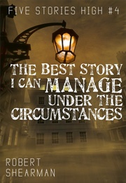 The Best Story I Can Manage Under the Circumstances (Robert Shearman)