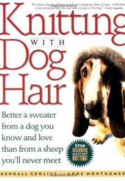 Knitting With Dog Hair: Better a Sweater From a Dog You Know and Love Than From a Sheep You'll Never (Montgomery, Anne Black)