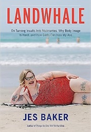 Landwhale: On Turning Insults Into Nicknames, Why Body Image Is Hard, and How Diets Can Kiss My Ass (Jes Baker)