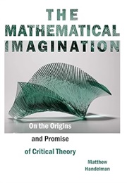 The Mathematical Imagination: On the Origins and Promise of Critical Theory (Handelman)