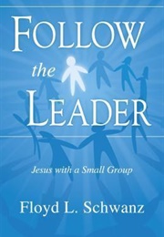 Follow the Leader: Jesus With a Small Group (Floyd Schwanz)