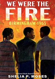 We Were the Fire: Birmingham 1963 (Shelia P. Moses)
