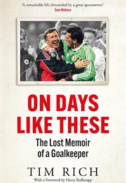 On Days Like These: The Lost Memoir of a Goalkeeper (Tim Rich)