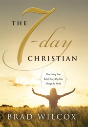 The 7-Day Christian: How Living Your Beliefs Every Day Can Change the World (Brad Wilcox)