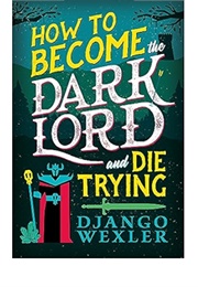 How to Become a Dark Lord or Die Trying (Django Wexler)