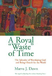 A Royal "Waste" of Time: The Splendor of Worshiping God and Being Church for the World (Marva J. Dawn)
