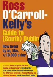 Ross O'Carroll-Kelly's Guide to (South) Dublin: How to Get by On, Like, €10,000 a Day (Paul Howard)