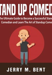 Stand Up Comedy: The Ultimate Guide to Become a Successful Stand-Up Comedian and Learn the Art of St (Jerry M Bent)