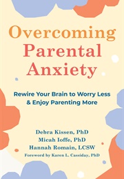 Overcoming Parental Anxiety : Rewire Your Brain to Worry Less & Enjoy Parenting More (Debra Kissen)