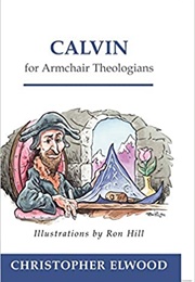 Calvin for Armchair Theologians (Christopher Elwood)