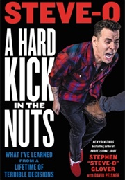 A Hard Kick in the Nuts: What I've Learned From a Lifetime of Terrible Decisions (Stephen Glover)