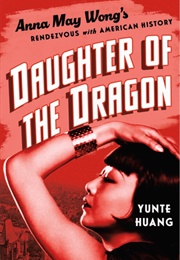 Daughter of the Dragon: Anna May Wong&#39;s Rendezvous With American History (Yunte Huang)