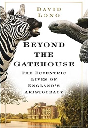 Beyond the Gatehouse: The Eccentric Lives of England's Aristocracy (David Long)