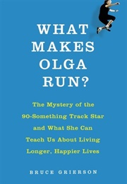 What Makes Olga Run?: The Mystery of the Ninety-Something Track Star Who Is Smashing Records and Out (Bruce Grierson)
