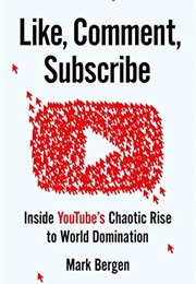 Like, Comment, Subscribe: Inside YouTube's Chaotic Rise to World Domination (Mark Bergen)