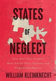 States of Neglect: How Red-State Leaders Have Failed Their Citizens and Undermined America (William Kleinknecht)