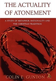 The Actuality of Atonement: A Study of Metaphor, Rationality and the Christian Tradition (Colin E. Gunton)