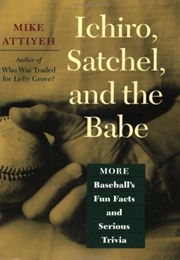Ichiro, Satchel, and the Babe: More Baseball's Fun Facts and Serious Trivia (Mike Attiyeh)