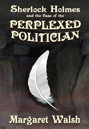 Sherlock Holmes and the Case of the Perplexed Politician (Margaret Walsh)
