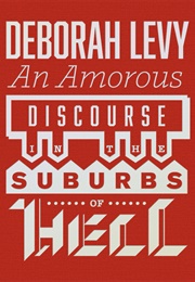 An Amorous Discourse in the Suburbs of Hell (Deborah Levy)
