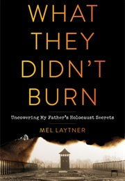 What They Didn't Burn: Uncovering My Father's Holocaust Secrets (Mel Laytner)