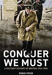 Conquer We Must: A Military History of Britain 1914-1945 (Robin Prior)