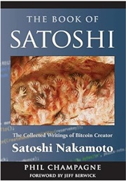 The Book of Satoshi: The Collected Writings of Bitcoin Creator Satoshi Nakamoto (Phil Champagne)