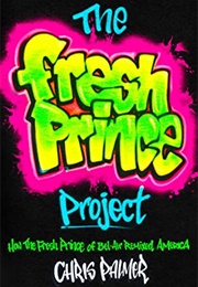The Fresh Prince Project: How the Fresh Prince of Bel-Air Remixed America (Chris Palmer)