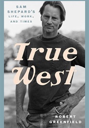 True West: Sam Shepard's Life, Work, and Times (Robert Greenfield)