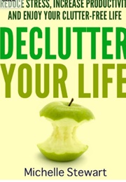 Declutter Your Life (Michelle Stewart)