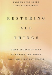 Restoring All Things: God's Audacious Plan to Change the World Through Everyday People (Warren Cole Smith & John Stonestreet)