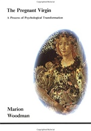 The Pregnant Virgin: A Process of Psychological Transformation (Marion Woodman)