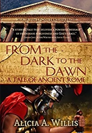 From the Dark to the Dawn: A Tale of Ancient Rome (Alicia A. Willis)