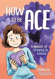 How to Be Ace: A Memoir of Growing Up Asexual (Rebecca Burgess)