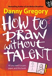 How to Draw Without Talent (Danny Gregory)