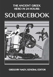 The Ancient Greek Hero in 24 Hours: Sourcebook (Gregory Nagy, General Editor)