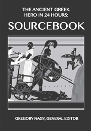 The Ancient Greek Hero in 24 Hours: Sourcebook (Gregory Nagy, General Editor)
