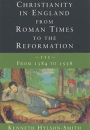 Christianity in England From Roman Times to the Reformation. Vol.3, From 1384 to 1558. (Kenneth Hylson-Smith)