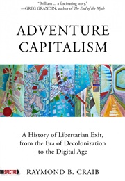 Adventure Capitalism: A History of Libertarian Exit, From the Era of Decolonization to the Digital a (Raymond Craib)