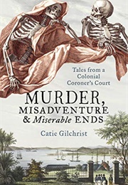 Murder, Misadventure and Miserable Ends (Dr Catie Gilchrist)