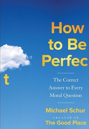 How to Be Perfect: The Correct Answer to Every Moral Question (Michael Schur)