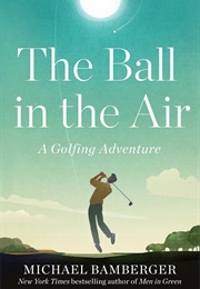 The Ball in the Air: A Golfing Adventure (Michael Bamberger)