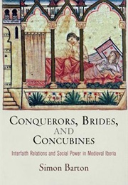 Conquerors, Brides, and Concubines: Interfaith Relations and Social Power in Medieval Iberia (Simon Barton)