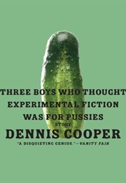 Three Boys Who Thought Experimental Fiction Was for Pussies (Dennis Cooper)