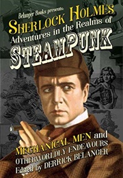 Sherlock Holmes: Adventures in the Realms of Steampunk, Mechanical Men and Otherworldly Endeavours (Derrick Belanger)